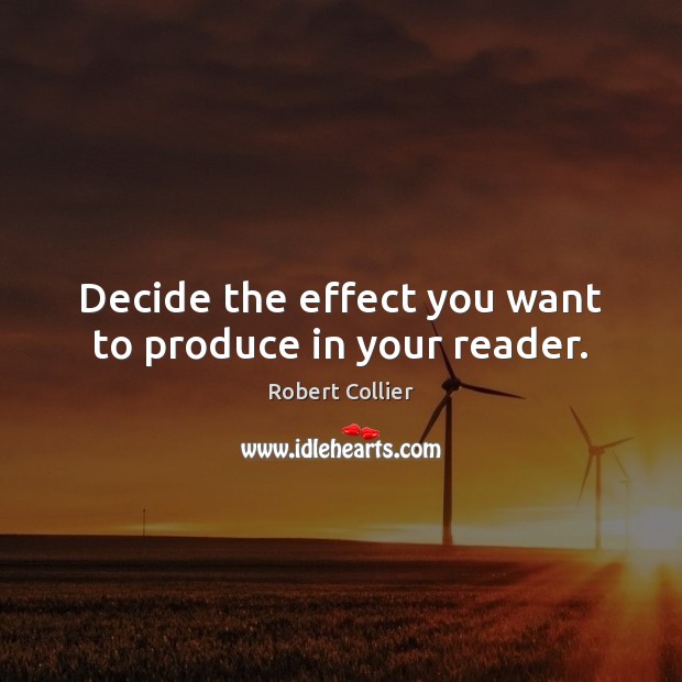 Decide the effect you want to produce in your reader. Robert Collier Picture Quote