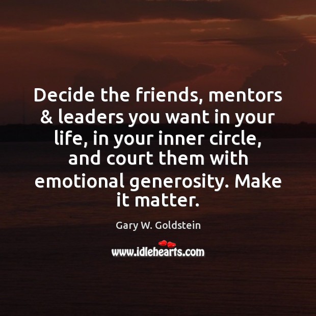 Decide the friends, mentors & leaders you want in your life, in your Gary W. Goldstein Picture Quote