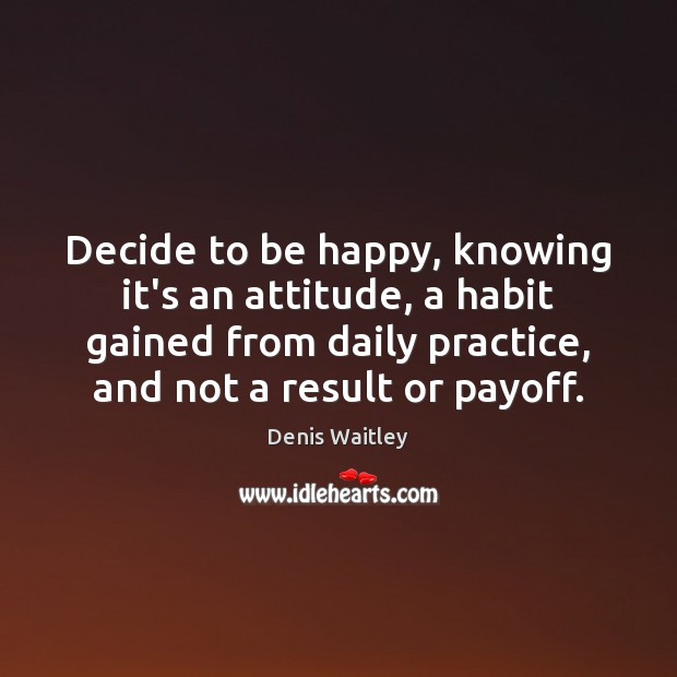 Decide to be happy, knowing it’s an attitude, a habit gained from Denis Waitley Picture Quote