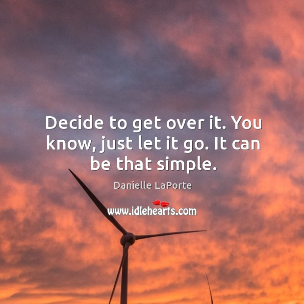 Decide to get over it. You know, just let it go. It can be that simple. Danielle LaPorte Picture Quote