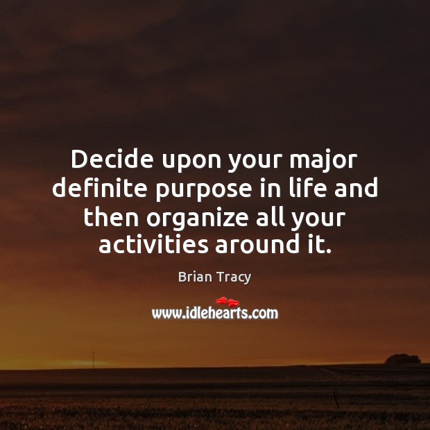 Decide upon your major definite purpose in life and then organize all Brian Tracy Picture Quote