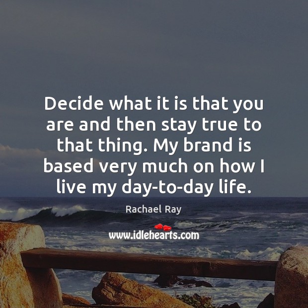 Decide what it is that you are and then stay true to Rachael Ray Picture Quote