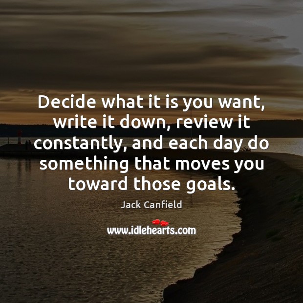 Decide what it is you want, write it down, review it constantly, Image