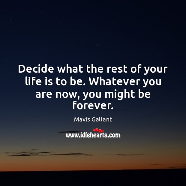 Decide what the rest of your life is to be. Whatever you are now, you might be forever. Mavis Gallant Picture Quote