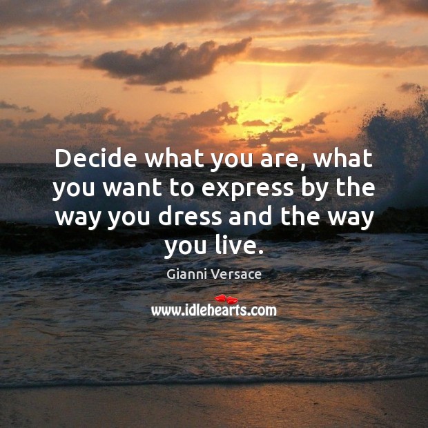 Decide what you are, what you want to express by the way you dress and the way you live. Gianni Versace Picture Quote