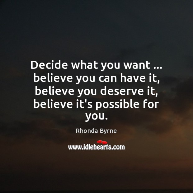 Decide what you want … believe you can have it, believe you deserve Rhonda Byrne Picture Quote