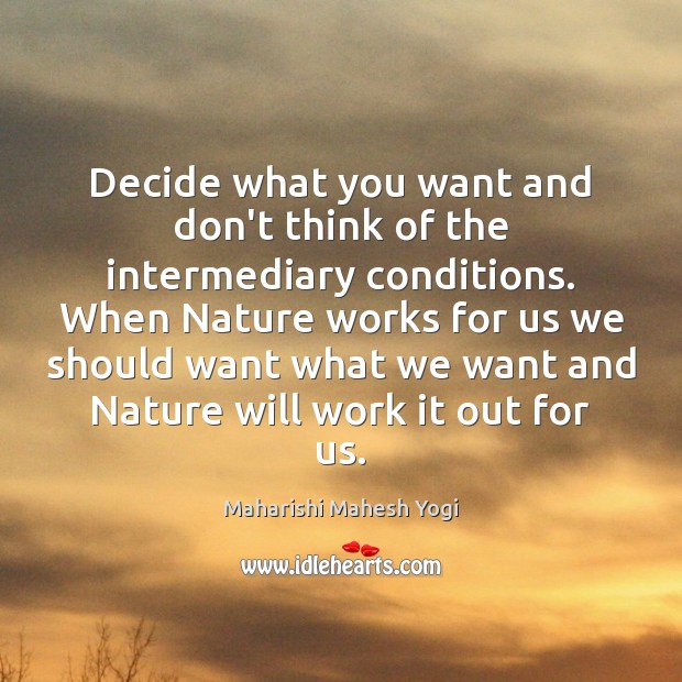 Decide what you want and don’t think of the intermediary conditions. When Maharishi Mahesh Yogi Picture Quote