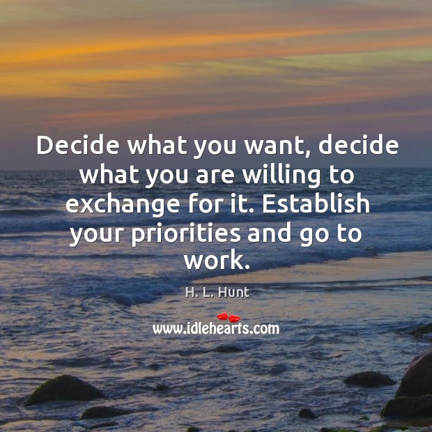 Decide what you want, decide what you are willing to exchange for it. Establish your priorities and go to work. H. L. Hunt Picture Quote