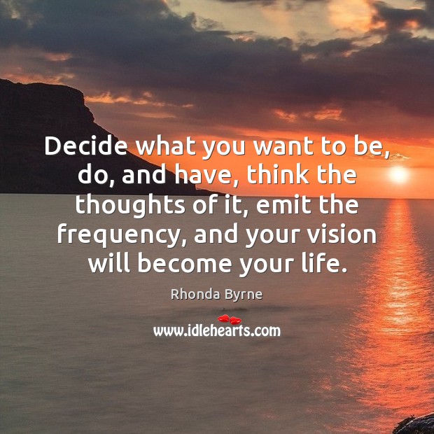 Decide what you want to be, do, and have, think the thoughts Rhonda Byrne Picture Quote