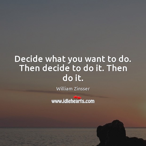 Decide what you want to do. Then decide to do it. Then do it. William Zinsser Picture Quote