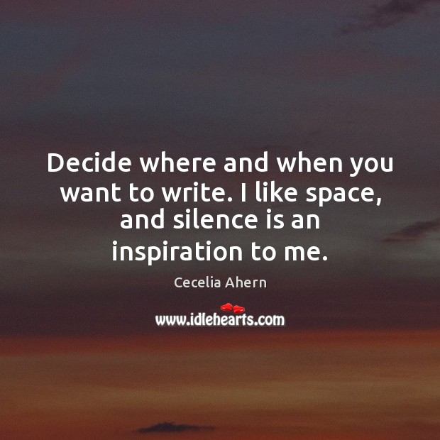 Decide where and when you want to write. I like space, and Cecelia Ahern Picture Quote