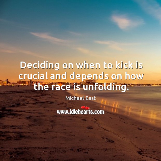 Deciding on when to kick is crucial and depends on how the race is unfolding. Michael East Picture Quote