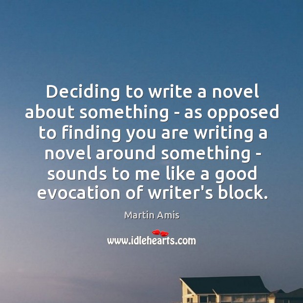 Deciding to write a novel about something – as opposed to finding Martin Amis Picture Quote