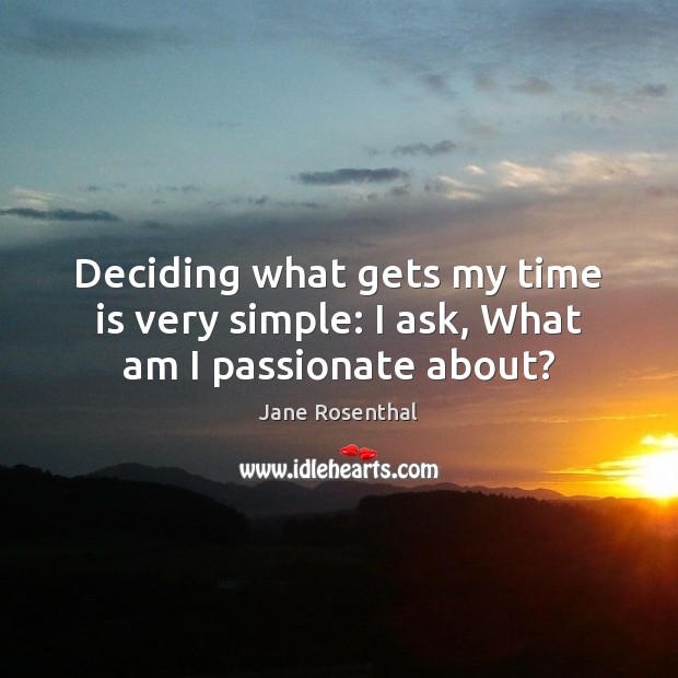 Deciding what gets my time is very simple: I ask, What am I passionate about? Jane Rosenthal Picture Quote