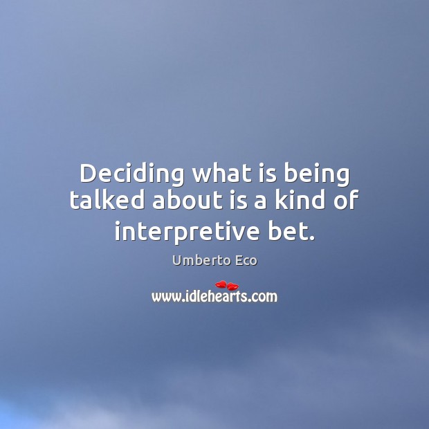 Deciding what is being talked about is a kind of interpretive bet. Umberto Eco Picture Quote