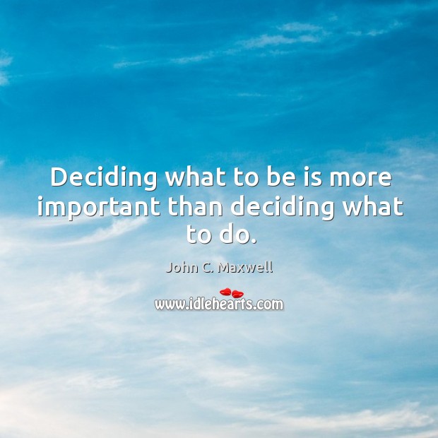 Deciding what to be is more important than deciding what to do. Image