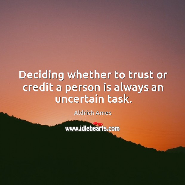 Deciding whether to trust or credit a person is always an uncertain task. Aldrich Ames Picture Quote