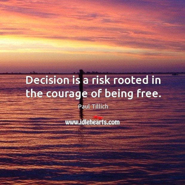 Decision is a risk rooted in the courage of being free. Paul Tillich Picture Quote