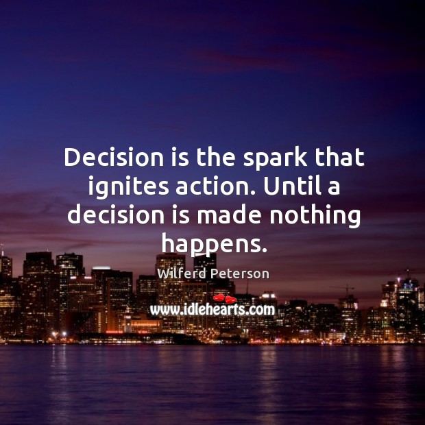 Decision is the spark that ignites action. Until a decision is made nothing happens. Wilferd Peterson Picture Quote