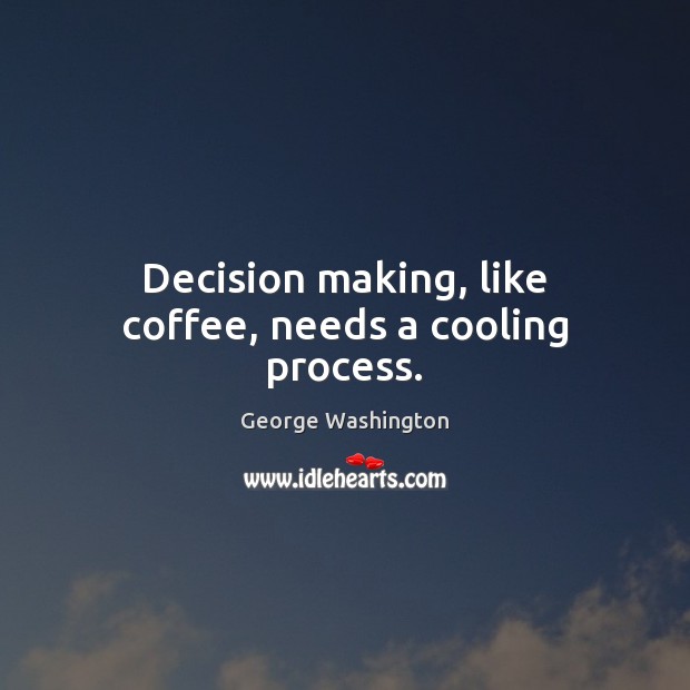 Decision making, like coffee, needs a cooling process. Image