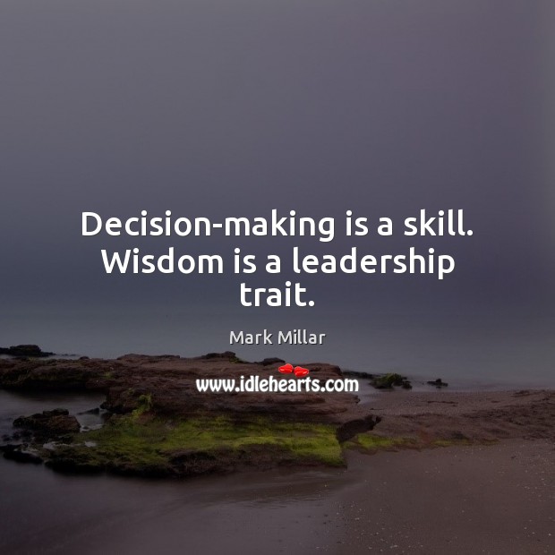 Decision-making is a skill. Wisdom is a leadership trait. Mark Millar Picture Quote