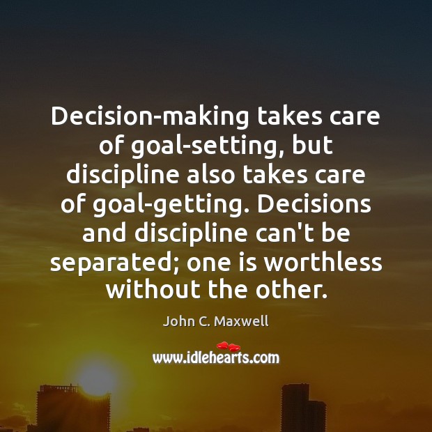 Decision-making takes care of goal-setting, but discipline also takes care of goal-getting. John C. Maxwell Picture Quote