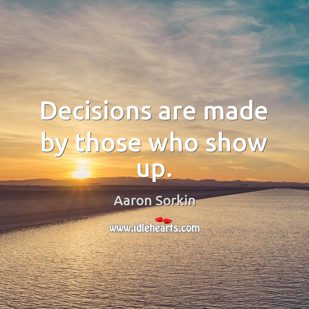 Decisions are made by those who show up. Image