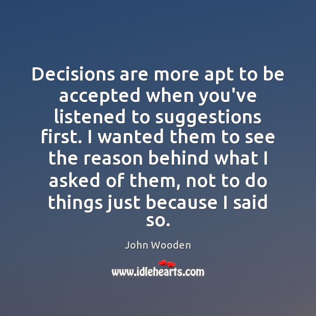 Decisions are more apt to be accepted when you’ve listened to suggestions John Wooden Picture Quote