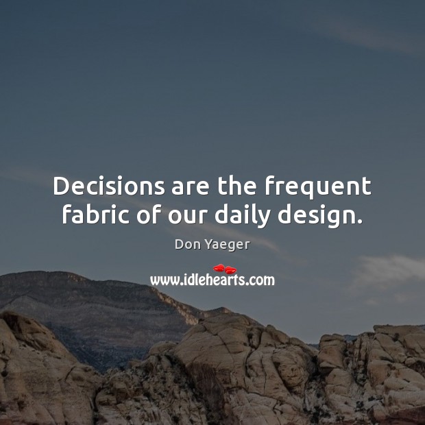 Decisions are the frequent fabric of our daily design. Don Yaeger Picture Quote