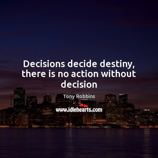Decisions decide destiny, there is no action without decision Tony Robbins Picture Quote