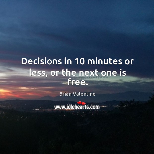 Decisions in 10 minutes or less, or the next one is free. Image