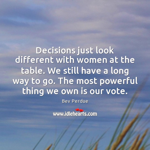 Decisions just look different with women at the table. We still have Bev Perdue Picture Quote