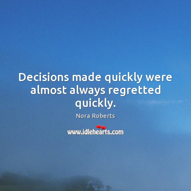 Decisions made quickly were almost always regretted quickly. Nora Roberts Picture Quote