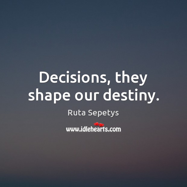 Decisions, they shape our destiny. Ruta Sepetys Picture Quote