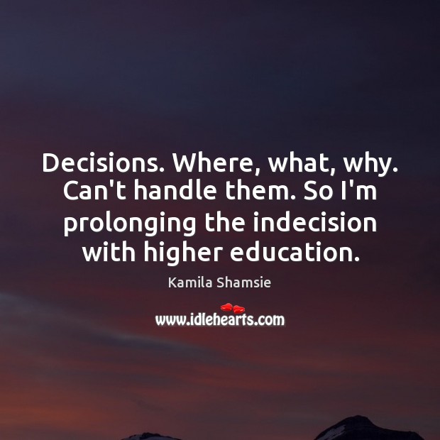 Decisions. Where, what, why. Can’t handle them. So I’m prolonging the indecision Kamila Shamsie Picture Quote