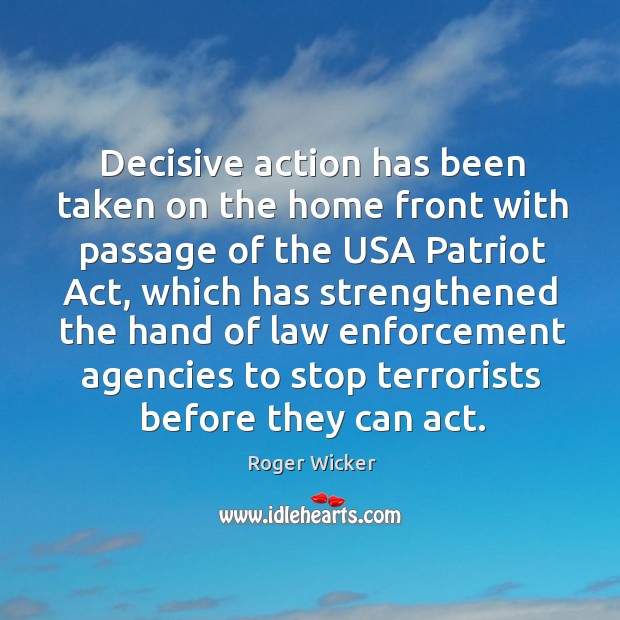 Decisive action has been taken on the home front with passage of the usa patriot act Roger Wicker Picture Quote