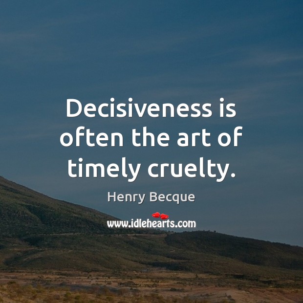 Decisiveness is often the art of timely cruelty. Henry Becque Picture Quote