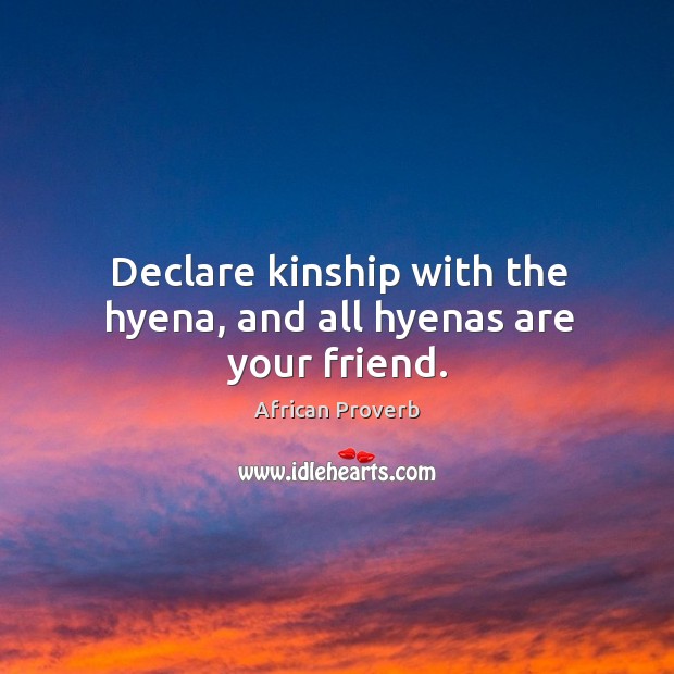 Declare kinship with the hyena, and all hyenas are your friend. Image