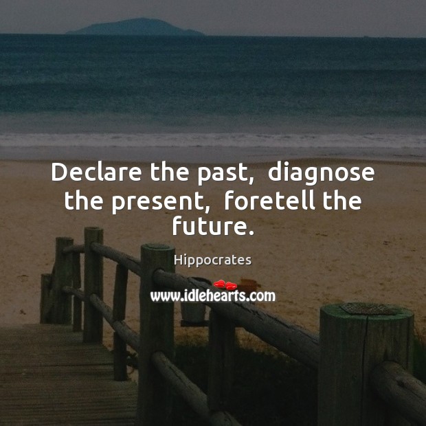 Declare the past,  diagnose the present,  foretell the future. Hippocrates Picture Quote