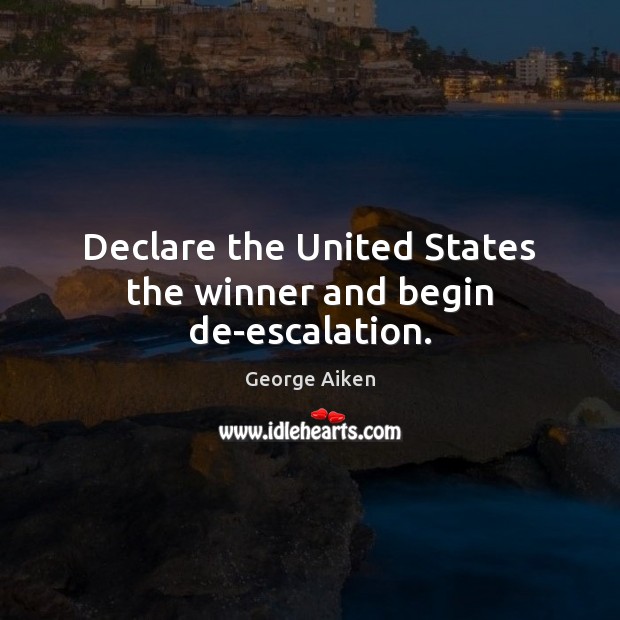 Declare the United States the winner and begin de-escalation. George Aiken Picture Quote