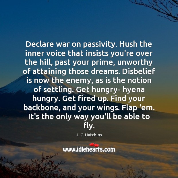 Declare war on passivity. Hush the inner voice that insists you’re over 