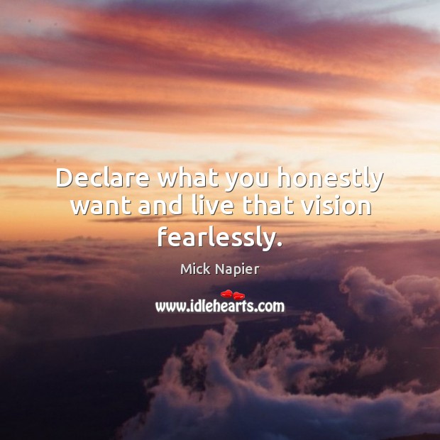 Declare what you honestly want and live that vision fearlessly. Mick Napier Picture Quote