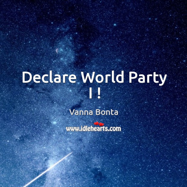 Declare world party I ! Vanna Bonta Picture Quote