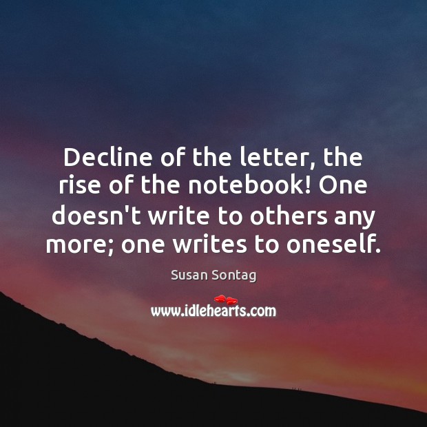Decline of the letter, the rise of the notebook! One doesn’t write Susan Sontag Picture Quote