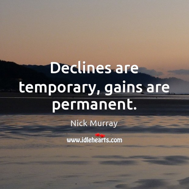 Declines are temporary, gains are permanent. Nick Murray Picture Quote