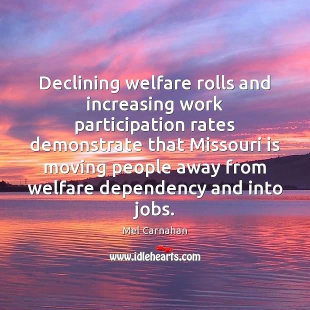 Declining welfare rolls and increasing work participation rates demonstrate that Missouri is Mel Carnahan Picture Quote