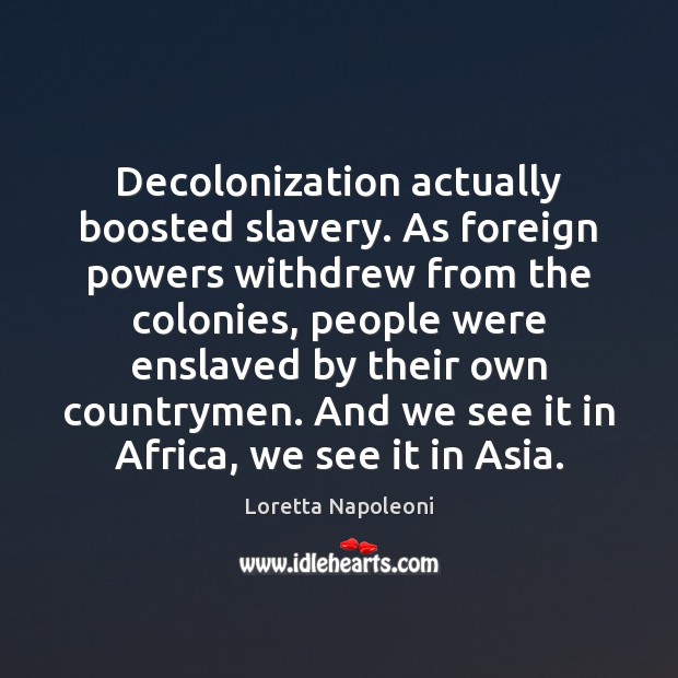 Decolonization actually boosted slavery. As foreign powers withdrew from the colonies, people Loretta Napoleoni Picture Quote