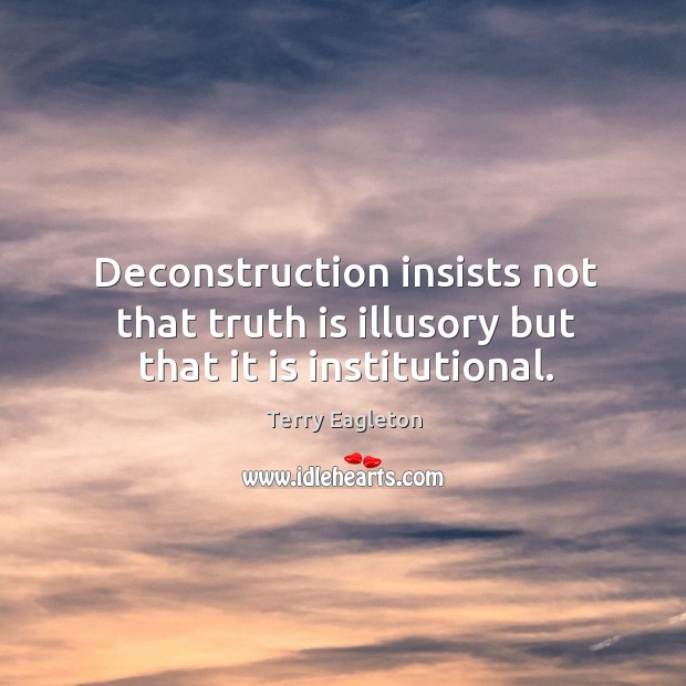 Deconstruction insists not that truth is illusory but that it is institutional. Image