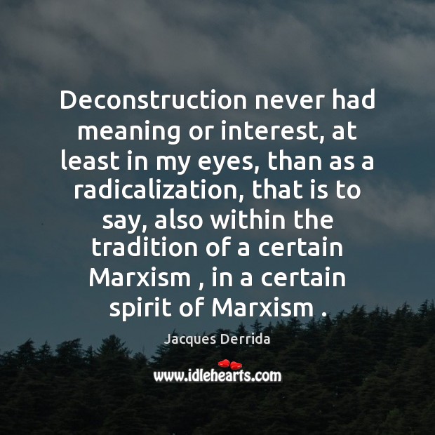 Deconstruction never had meaning or interest, at least in my eyes, than Jacques Derrida Picture Quote