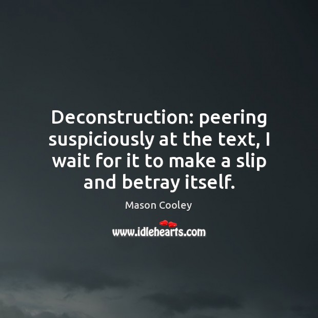 Deconstruction: peering suspiciously at the text, I wait for it to make Mason Cooley Picture Quote